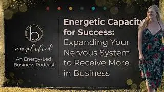 Energetic Capacity for Success: Expanding Your Nervous System to Receive More in Business