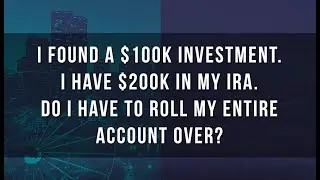 I Found a $100k Investment. I have $200k in My IRA. Do I Have to Roll My Entire Account Over?