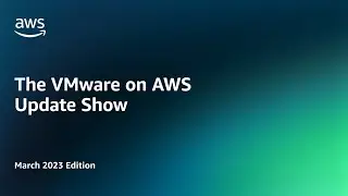 The VMware on AWS Update Show - March 2023 Edition | Amazon Web Services