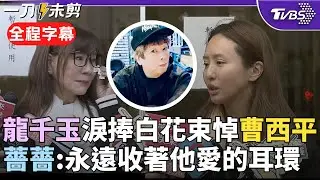 【全程字幕】龍千玉悼曹西平數度哽咽語塞...「夢到他4次」曝演唱會：想幫四哥留位子 憶相處