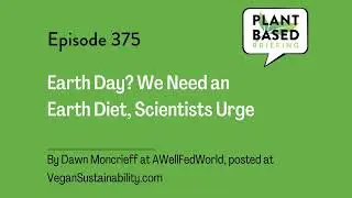 375: Earth Day? We Need An Earth Diet, Scientists Urge. By Dawn Moncrieff at AWellFedWorld.org,...