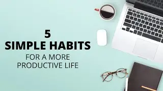 5 simple habits for a more productive life