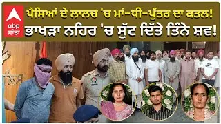 Triple Murder For Money in Punjab | ਮਾਂ-ਧੀ-ਪੁੱਤਰ ਦਾ ਕਤਲ! ਭਾਖੜਾ ਨਹਿਰ 'ਚ ਸੁੱਟ ਦਿੱਤੇ ਤਿੰਨੇ ਸ਼ਵ!