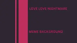 LOVE LOVE NIGHTMARE || meme background
