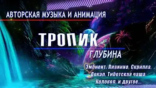 Тропик - Глубина. Эмбиент. Пианино, Скрипка, Вокал, Тибетская чаша, Колокол, и другое...