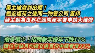 惡名昭彰！繼宏福苑後同一物管公司置邦  竟為世界花園主動向屋宇置申請大維修｜僧多粥少！招聘數字按年下跌17%  職位空缺月均遞交過百份申請者增加33%｜