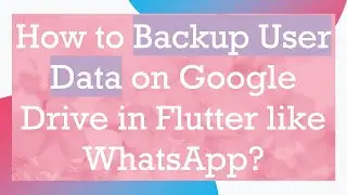 How to Backup User Data on Google Drive in Flutter like WhatsApp?