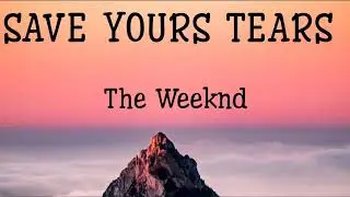 SAVE YOURS TEARS (lyrics) The Weeknd