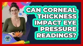 Can Corneal Thickness Impact Eye Pressure Readings?