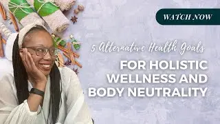 5 Alternative Health Goals for Holistic Wellness and Body Neutrality