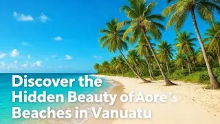 Discover the Hidden Beauty of Aore Island&rsquo;s Beaches in Vanuatu