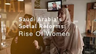 Saudi Arabia&rsquo;s Social Reforms: The rise of women