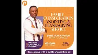 FAMILY CONSECRATION, ANOINTING & THANKSGIVING SERVICE | THE ROHI CHURCH | PASTOR EMMANUEL MEFFUL