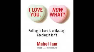 I Love You. Now What?: Falling in Love Is a Mystery, Keeping It Isn&rsquo;t - Mabel Iam