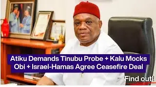 Atiku Demands Tinubu Probe + Kalu Mocks Obi + Israel-Hamas Agree Ceasefire Deal