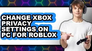 How to Change Xbox Privacy Settings on Pc for Roblox (only Way)