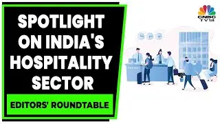 India's Hospitality Sector: Good Times Ahead For The Sector | Editors' Roundtable | CNBC-TV18
