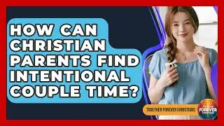 How Can Christian Parents Find Intentional Couple Time? - Together Forever Christians