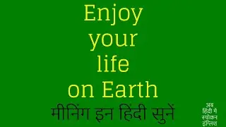 Enjoy your life on Earth meaning in Hindi