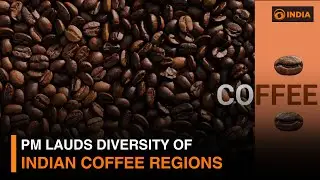 PM lauds diversity of Indian coffee regions