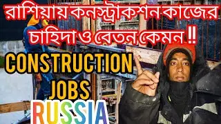 রাশিয়ায় কনস্ট্রাকশন কাজের চাহিদা কেমন‌ এবং বেতন কত হয় | CONSTRUCTION JOBS SALARY IN RUSSIA 