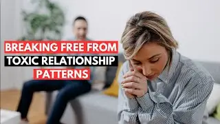 Breaking Free: Overcoming Toxic Relationship Patterns