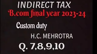 INDIRECT TAX 2023-24 || H.C. MEHROTRA Custom Duty Q. No. 7,8,9,10 Sahitya Bhawan Publication (BU)