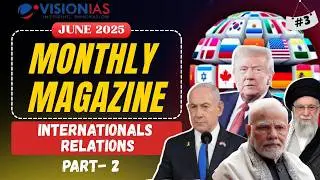 Vision IAS Monthly Magazine June 2025 | International Relations(Part-2) | Complete Analysis for UPSC