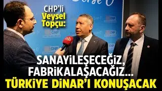 CHP’li Veysel Topçu: Sanayileşeceğiz, fabrikalaşacağız… Türkiye Dinar’ı konuşacak