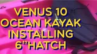 Installing 6&rdquo; Hatch into my Venus 10 Ocean Kayak myself