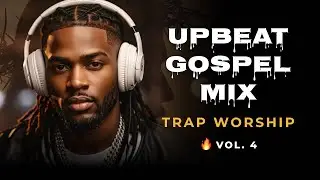 UPBEAT GOSPEL MIX &ndash; Vol. 4 | Trap Gospel & Christian Worship for Focus, Faith & Energy