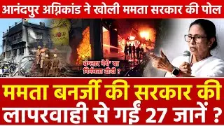 Mamata Banerjee की सरकार की लापरवाही से गईं 27 जानें ? आनंदपुर अग्निकांड ने खोली ममता सरकार की पोल