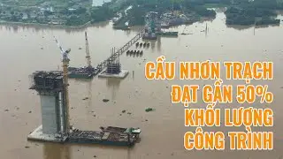Cầu Nhơn Trạch đã đạt gần nửa khối lượng công trình
