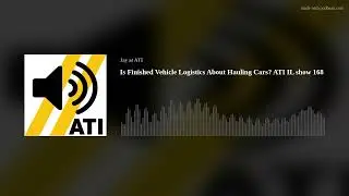 Is Finished Vehicle Logistics About Hauling Cars? ATI IL show 168