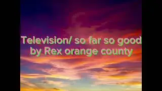 Television/ so far so good by Rex orange county
