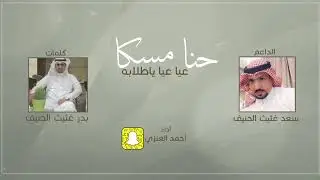 حنا مسكا عيا عيا ياطلابه || اداء : أحمد العنزي