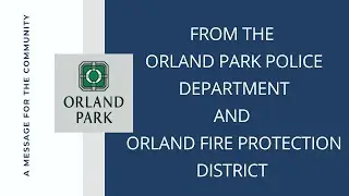 A Message from the Orland Park Police Department and Orland Fire Protection District