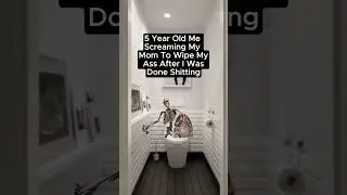 5 Year Old Me Screaming My Mom To Wipe My Ass After I Was Done Shitting