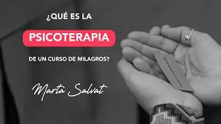 ¿Qué es la Psicoterapia de Un Curso de Milagros? - Marta Salvat
