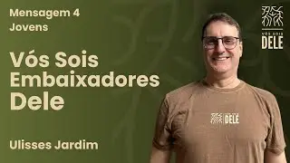 Mensagem 4: Vós sois embaixadores Dele | Ulisses Jardim