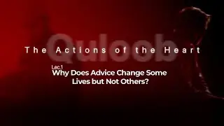Why Does Advice Change Some Lives but Not Others? | The Actions of the Heart | Lec. 1