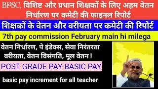 BPSC, विशिष्ट और प्रधान शिक्षकों के लिए अहम वेतन निर्धारण पर कमेटी की फाइनल रिपोर्ट | POST GRADE PAY