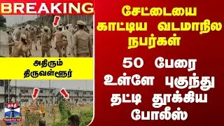 Breaking | Kattupalli | சேட்டையை காட்டிய வடமாநில நபர்கள்  - 50 பேரை தட்டி தூக்கிய போலீஸ்