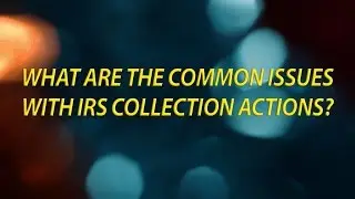 Common Issues with IRS Collection Actions