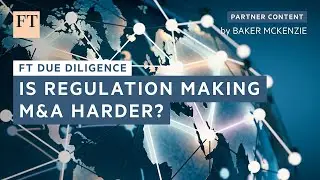 Is regulation making M&A harder? | FT Due Diligence