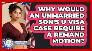 Why Would An Unmarried Son's U Visa Case Require A Remand Motion?