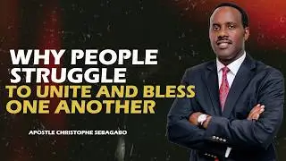 WHY PEOPLE STRUGGLE TO UNITE AND BLESS ONE ANOTHER || With Apostle Christophe SEBAGABO