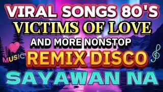 VIRAL SONGS 80'S VICTIMS OF LOVE AND MORE NONSTOP REMIX DISCO SAYAWAN NA 