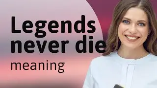 Legends Never Die: Unraveling the Meaning Behind the Phrase