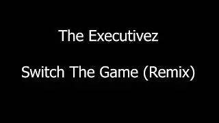 The Executivez - Switch The Game (Remix) (HQ)
